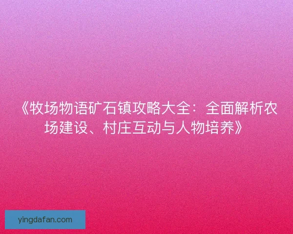 《牧场物语矿石镇攻略大全:全面解析农场建设、村庄互动与人物培养》 《牧场物语矿石镇攻略大全:全面解析农场建设、村庄互动与人物培养》