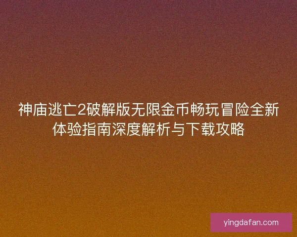 神庙逃亡2破解版无限金币畅玩冒险全新体验指南深度解析与下载攻略