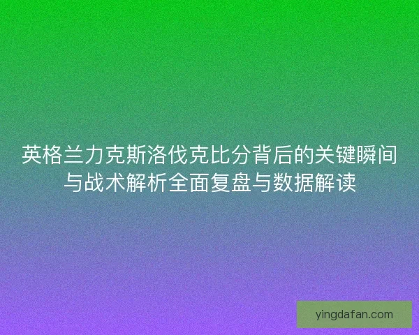 英格兰力克斯洛伐克比分背后的关键瞬间与战术解析全面复盘与数据解读