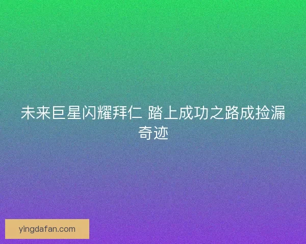 未来巨星闪耀拜仁 踏上成功之路成捡漏奇迹