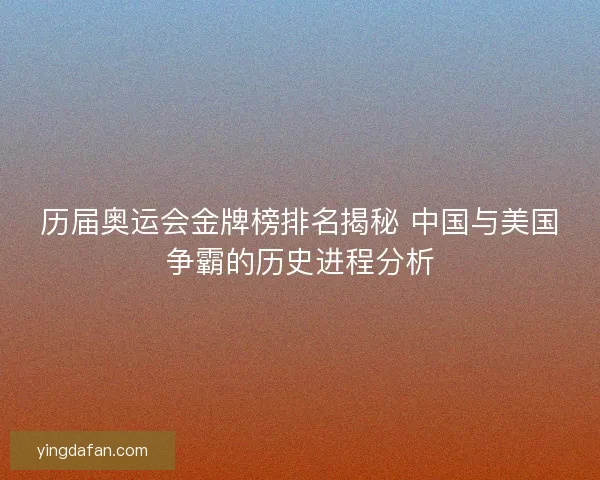 历届奥运会金牌榜排名揭秘 中国与美国争霸的历史进程分析