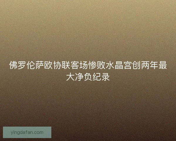 佛罗伦萨欧协联客场惨败水晶宫创两年最大净负纪录
