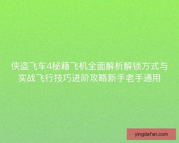 侠盗飞车4秘籍飞机全面解析解锁方式与实战飞行技巧进阶攻略新手老手通用 侠盗飞车4秘籍飞机全面解析解锁方式与实战飞行技巧进阶攻略新手老手通用