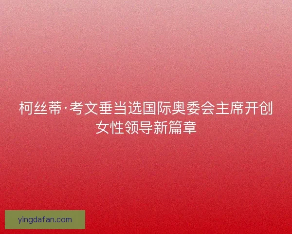 柯丝蒂·考文垂当选国际奥委会主席开创女性领导新篇章