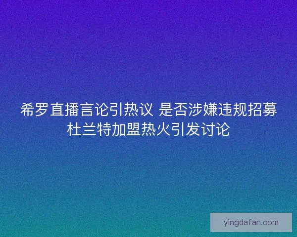 希罗直播言论引热议 是否涉嫌违规招募杜兰特加盟热火引发讨论